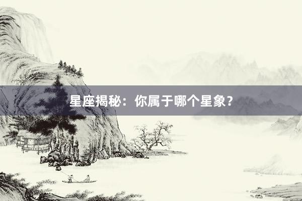 星座揭秘：你属于哪个星象？