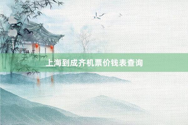 上海到成齐机票价钱表查询