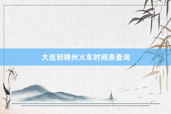 大连到锦州火车时间表查询