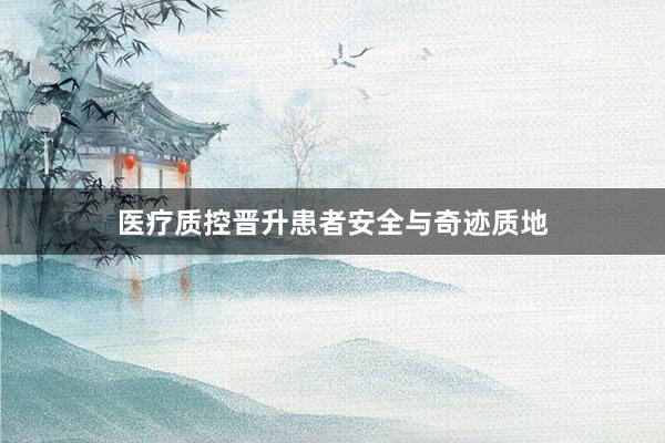 医疗质控晋升患者安全与奇迹质地
