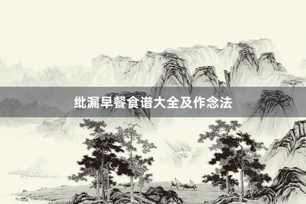 纰漏早餐食谱大全及作念法